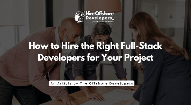 How to Hire the Right Full-Stack Developers for Your Project