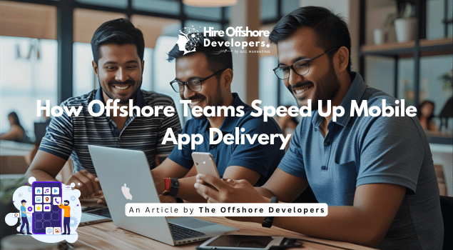 How Offshore Teams Speed Up Mobile App Delivery